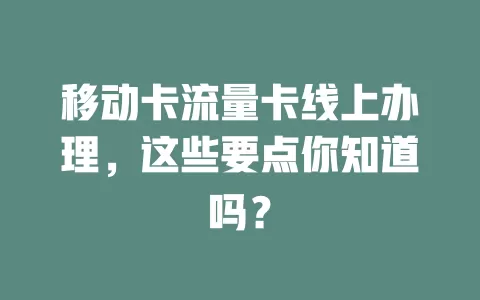 移动卡流量卡线上办理，这些要点你知道吗？