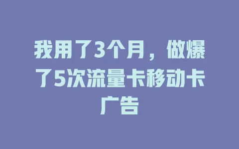 我用了3个月，做爆了5次流量卡移动卡广告