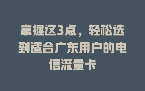 掌握这3点，轻松选到适合广东用户的电信流量卡