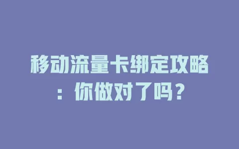 移动流量卡绑定攻略：你做对了吗？