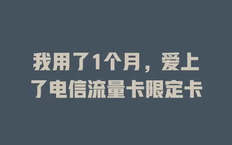 我用了1个月，爱上了电信流量卡限定卡