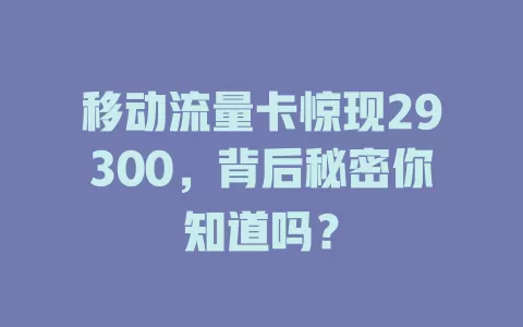 移动流量卡惊现29300，背后秘密你知道吗？