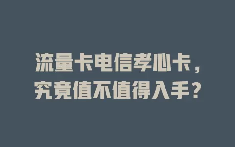 流量卡电信孝心卡，究竟值不值得入手？