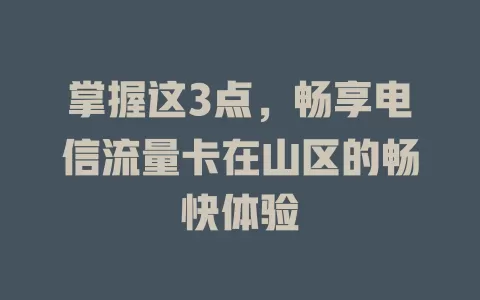 掌握这3点，畅享电信流量卡在山区的畅快体验
