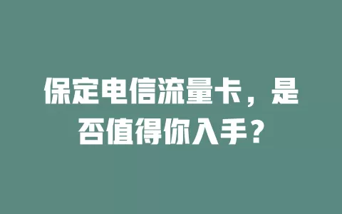 保定电信流量卡，是否值得你入手？
