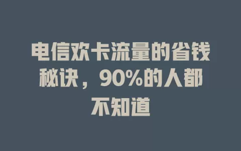 电信欢卡流量的省钱秘诀，90%的人都不知道