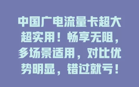中国广电流量卡超大超实用！畅享无阻，多场景适用，对比优势明显，错过就亏！