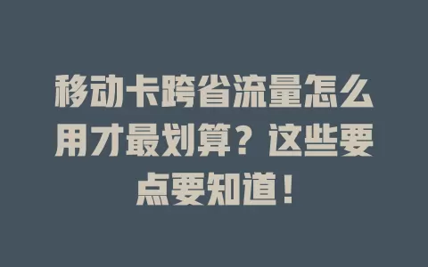 移动卡跨省流量怎么用才最划算？这些要点要知道！