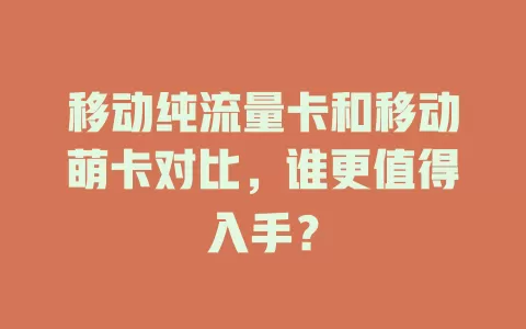 移动纯流量卡和移动萌卡对比，谁更值得入手？