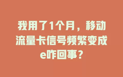 我用了1个月，移动流量卡信号频繁变成e咋回事？