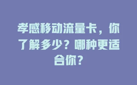 孝感移动流量卡，你了解多少？哪种更适合你？