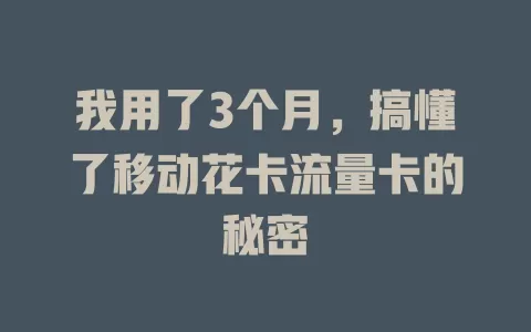 我用了3个月，搞懂了移动花卡流量卡的秘密