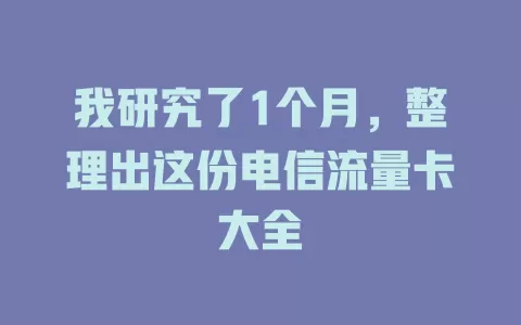 我研究了1个月，整理出这份电信流量卡大全