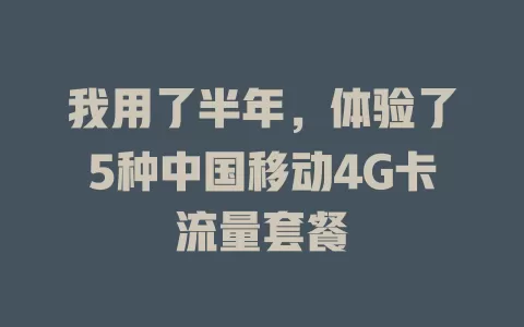 我用了半年，体验了5种中国移动4G卡流量套餐