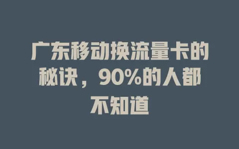 广东移动换流量卡的秘诀，90%的人都不知道