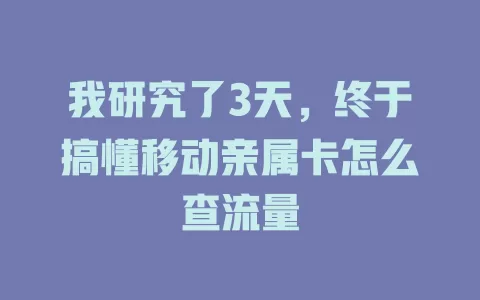 我研究了3天，终于搞懂移动亲属卡怎么查流量