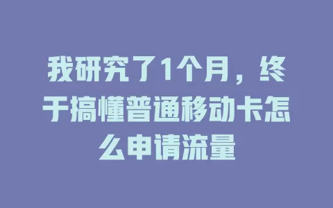 我研究了1个月，终于搞懂普通移动卡怎么申请流量