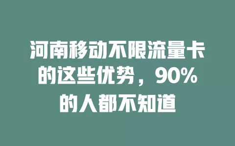 河南移动不限流量卡的这些优势，90%的人都不知道