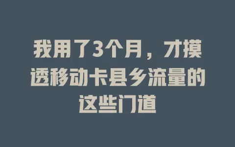 我用了3个月，才摸透移动卡县乡流量的这些门道