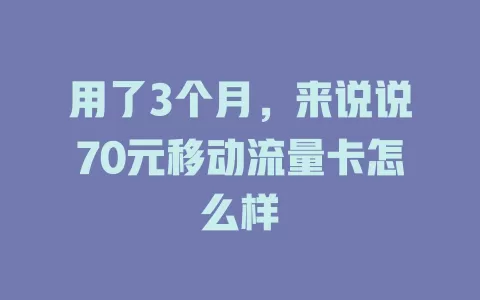 用了3个月，来说说70元移动流量卡怎么样