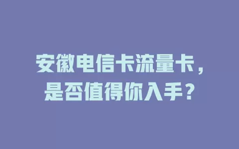 安徽电信卡流量卡，是否值得你入手？