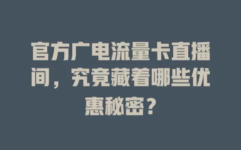 官方广电流量卡直播间，究竟藏着哪些优惠秘密？
