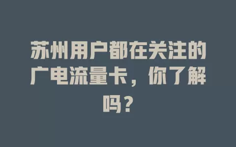 苏州用户都在关注的广电流量卡，你了解吗？