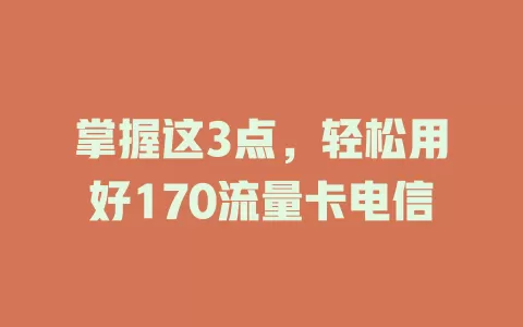 掌握这3点，轻松用好170流量卡电信