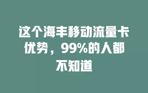 这个海丰移动流量卡优势，99%的人都不知道