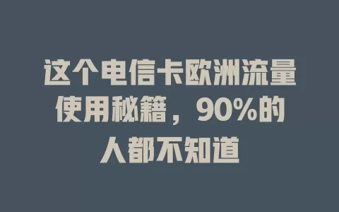 这个电信卡欧洲流量使用秘籍，90%的人都不知道