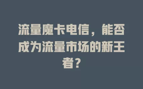 流量魔卡电信，能否成为流量市场的新王者？