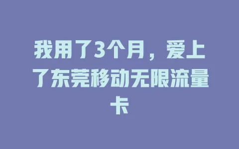 我用了3个月，爱上了东莞移动无限流量卡