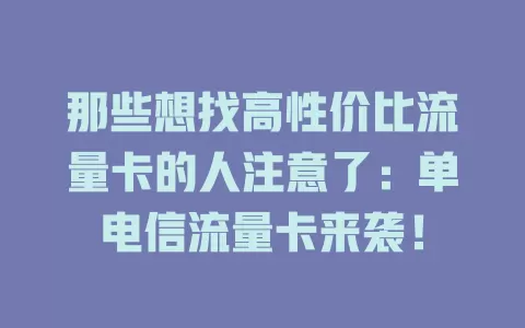 那些想找高性价比流量卡的人注意了：单电信流量卡来袭！