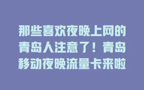 那些喜欢夜晚上网的青岛人注意了！青岛移动夜晚流量卡来啦
