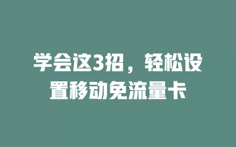 学会这3招，轻松设置移动免流量卡