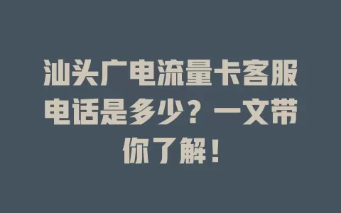 汕头广电流量卡客服电话是多少？一文带你了解！