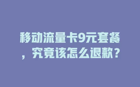 移动流量卡9元套餐，究竟该怎么退款？