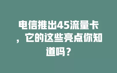 电信推出45流量卡，它的这些亮点你知道吗？