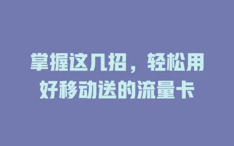 掌握这几招，轻松用好移动送的流量卡