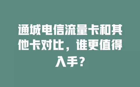 通城电信流量卡和其他卡对比，谁更值得入手？