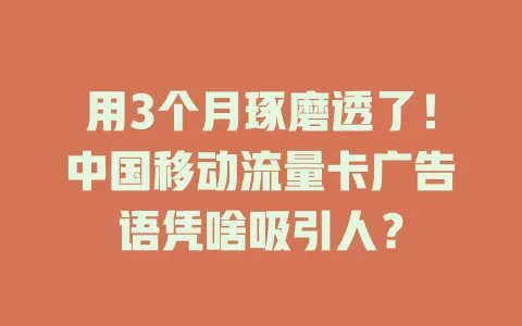 用3个月琢磨透了！中国移动流量卡广告语凭啥吸引人？
