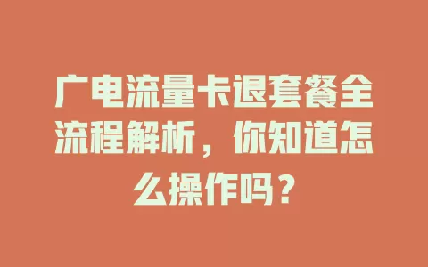 广电流量卡退套餐全流程解析，你知道怎么操作吗？