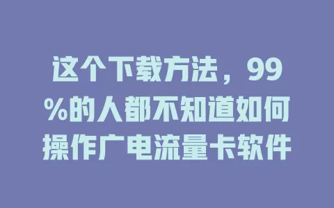 这个下载方法，99%的人都不知道如何操作广电流量卡软件