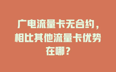 广电流量卡无合约，相比其他流量卡优势在哪？