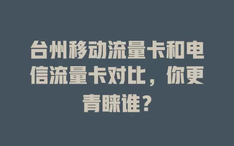台州移动流量卡和电信流量卡对比，你更青睐谁？