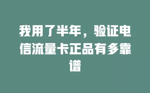 我用了半年，验证电信流量卡正品有多靠谱