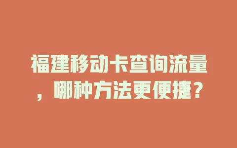 福建移动卡查询流量，哪种方法更便捷？