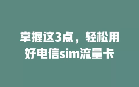 掌握这3点，轻松用好电信sim流量卡