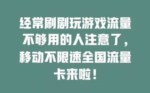 经常刷剧玩游戏流量不够用的人注意了，移动不限速全国流量卡来啦！