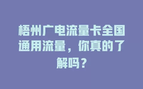 梧州广电流量卡全国通用流量，你真的了解吗？